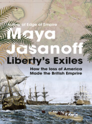 бесплатно читать книгу Liberty’s Exiles: The Loss of America and the Remaking of the British Empire. автора Maya Jasanoff