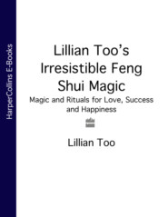 бесплатно читать книгу Lillian Too’s Irresistible Feng Shui Magic: Magic and Rituals for Love, Success and Happiness автора Lillian Too