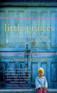 бесплатно читать книгу Little Princes: One Man’s Promise to Bring Home the Lost Children of Nepal автора Conor Grennan