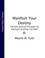 бесплатно читать книгу Manifest Your Destiny: The Nine Spiritual Principles for Getting Everything You Want автора Уэйн Дайер