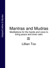 бесплатно читать книгу Mantras and Mudras: Meditations for the hands and voice to bring peace and inner calm автора Lillian Too