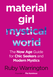 бесплатно читать книгу Material Girl, Mystical World: The Now-Age Guide for Chic Seekers and Modern Mystics автора Ruby Warrington