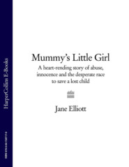 бесплатно читать книгу Mummy’s Little Girl: A heart-rending story of abuse, innocence and the desperate race to save a lost child автора Jane Elliott