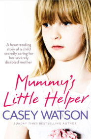 бесплатно читать книгу Mummy’s Little Helper: The heartrending true story of a young girl secretly caring for her severely disabled mother автора Casey Watson