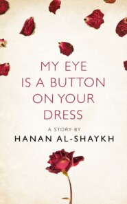 бесплатно читать книгу My Eye is a Button on Your Dress: A Story from the collection, I Am Heathcliff автора Hanan Al-Shaykh