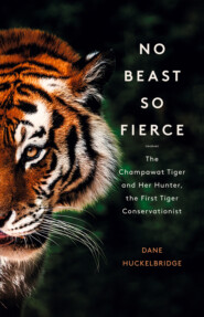 бесплатно читать книгу No Beast So Fierce: The Terrifying True Story of the Champawat Tiger, the Deadliest Animal in History автора Dane Huckelbridge