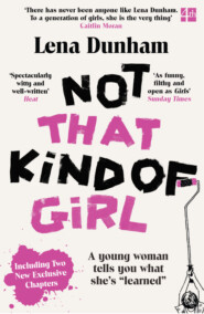бесплатно читать книгу Not That Kind of Girl: A Young Woman Tells You What She’s “Learned” автора Lena Dunham