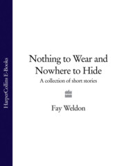 бесплатно читать книгу Nothing to Wear and Nowhere to Hide: A Collection of Short Stories автора Fay Weldon