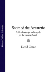 бесплатно читать книгу Scott of the Antarctic: A Life of Courage and Tragedy in the Extreme South автора David Crane