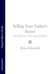бесплатно читать книгу Selling Your Father’s Bones: The Epic Fate of the American West автора Brian Schofield