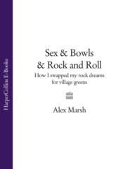 бесплатно читать книгу Sex & Bowls & Rock and Roll: How I Swapped My Rock Dreams for Village Greens автора Alex Marsh