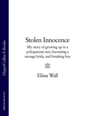 бесплатно читать книгу Stolen Innocence: My story of growing up in a polygamous sect, becoming a teenage bride, and breaking free автора Elissa Wall