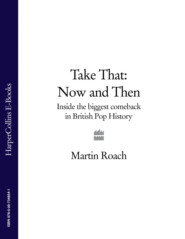 бесплатно читать книгу Take That – Now and Then: Inside the Biggest Comeback in British Pop History автора Martin Roach