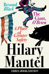 бесплатно читать книгу Three-Book Edition: A Place of Greater Safety; Beyond Black; The Giant O’Brien автора Hilary Mantel