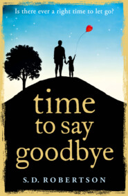 бесплатно читать книгу Time to Say Goodbye: a heart-rending novel about a father’s love for his daughter автора S.D. Robertson