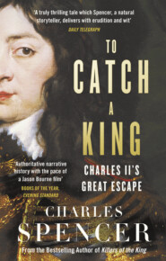 бесплатно читать книгу To Catch A King: Charles II's Great Escape автора Charles Spencer