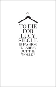 бесплатно читать книгу To Die For: Is Fashion Wearing Out the World? автора Lucy Siegle