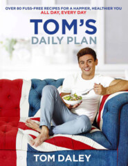 бесплатно читать книгу Tom’s Daily Plan: Over 80 fuss-free recipes for a happier, healthier you. All day, every day. автора Tom Daley