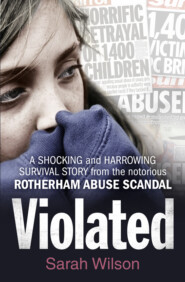 бесплатно читать книгу Violated: A Shocking and Harrowing Survival Story From the Notorious Rotherham Abuse Scandal автора Sarah Wilson