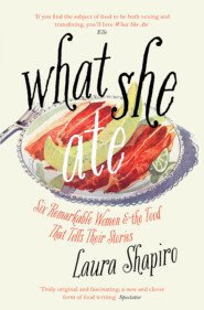 бесплатно читать книгу What She Ate: Six Remarkable Women and the Food That Tells Their Stories автора Laura Shapiro