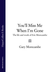 бесплатно читать книгу You’ll Miss Me When I’m Gone: The life and work of Eric Morecambe автора Gary Morecambe