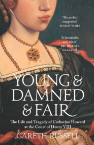 бесплатно читать книгу Young and Damned and Fair: The Life and Tragedy of Catherine Howard at the Court of Henry VIII автора Gareth Russell