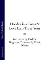 бесплатно читать книгу Holiday in a Coma & Love Lasts Three Years: two novels by Frédéric Beigbeder автора Frédéric Beigbeder