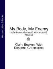 бесплатно читать книгу MY BODY, MY ENEMY: My 13 year battle with anorexia nervosa автора Claire Beeken