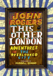 бесплатно читать книгу This Other London: Adventures in the Overlooked City автора John Rogers