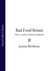 бесплатно читать книгу Bad Food Britain: How A Nation Ruined Its Appetite автора Joanna Blythman