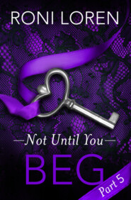 бесплатно читать книгу Beg: Not Until You, Part 5 автора Roni Loren