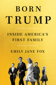 бесплатно читать книгу Born Trump: Inside America’s First Family автора Emily Fox