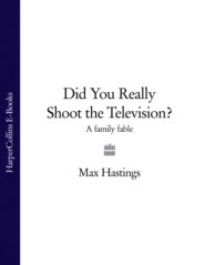 бесплатно читать книгу Did You Really Shoot the Television?: A Family Fable автора Макс Хейстингс
