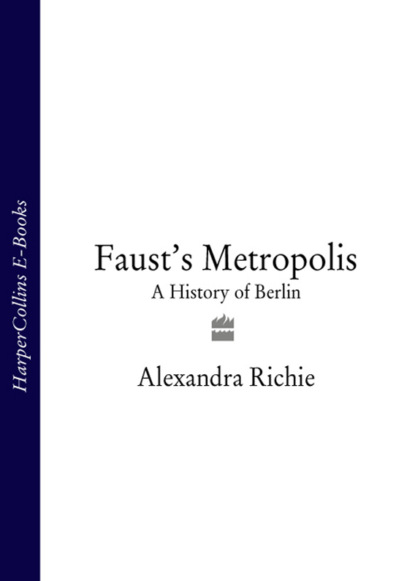 бесплатно читать книгу Faust’s Metropolis: A History of Berlin автора Alexandra Richie