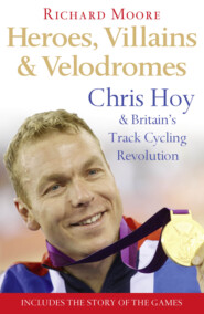 бесплатно читать книгу Heroes, Villains and Velodromes: Chris Hoy and Britain’s Track Cycling Revolution автора Richard Moore