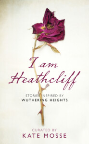 бесплатно читать книгу I Am Heathcliff: Stories Inspired by Wuthering Heights автора Kate Mosse