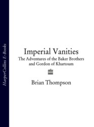 бесплатно читать книгу Imperial Vanities: The Adventures of the Baker Brothers and Gordon of Khartoum автора Brian Thompson