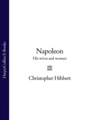 бесплатно читать книгу Napoleon: His Wives and Women автора Christopher Hibbert