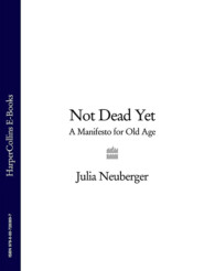 бесплатно читать книгу Not Dead Yet: A Manifesto for Old Age автора Julia Neuberger