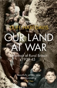 бесплатно читать книгу Our Land at War: A Portrait of Rural Britain 1939–45 автора Duff Hart-Davis