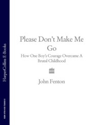 бесплатно читать книгу Please Don’t Make Me Go: How One Boy’s Courage Overcame A Brutal Childhood автора John Fenton