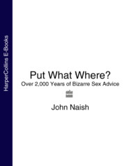 бесплатно читать книгу Put What Where?: Over 2,000 Years of Bizarre Sex Advice автора John Naish