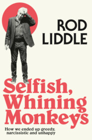 бесплатно читать книгу Selfish Whining Monkeys: How we Ended Up Greedy, Narcissistic and Unhappy автора Rod Liddle