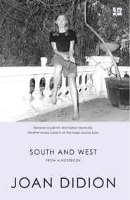 бесплатно читать книгу South and West: From A Notebook автора Joan Didion