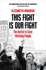 бесплатно читать книгу This Fight is Our Fight: The Battle to Save Working People автора Elizabeth Warren