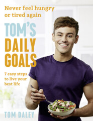 бесплатно читать книгу Tom’s Daily Goals: Never Feel Hungry or Tired Again автора Tom Daley