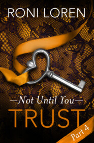 бесплатно читать книгу Trust: Not Until You, Part 4 автора Roni Loren