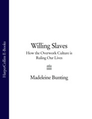 бесплатно читать книгу Willing Slaves: How the Overwork Culture is Ruling Our Lives автора Madeleine Bunting