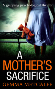 бесплатно читать книгу A Mother’s Sacrifice: A brand new psychological thriller with a gripping twist автора Gemma Metcalfe