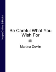 бесплатно читать книгу Be Careful What You Wish For автора Martina Devlin